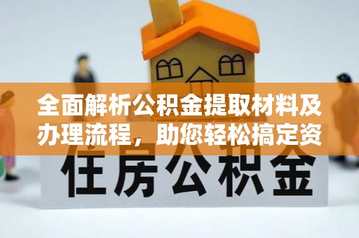 玄武全面解析公积金提取材料及办理流程，助您轻松搞定资金提取
