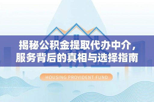 玄武揭秘公积金提取代办中介，服务背后的真相与选择指南