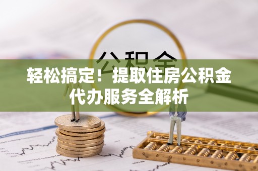 玄武轻松搞定！提取住房公积金代办服务全解析