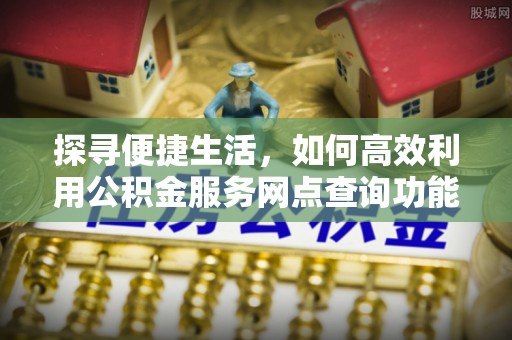 玄武探寻便捷生活，如何高效利用公积金服务网点查询功能