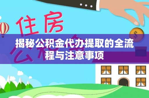 玄武揭秘公积金代办提取的全流程与注意事项