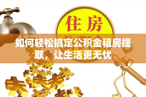 玄武如何轻松搞定公积金租房提取，让生活更无忧