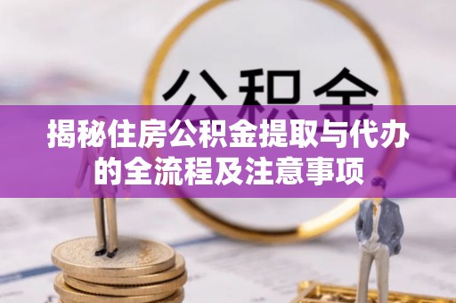 玄武揭秘住房公积金提取与代办的全流程及注意事项