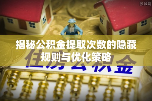 玄武揭秘公积金提取次数的隐藏规则与优化策略