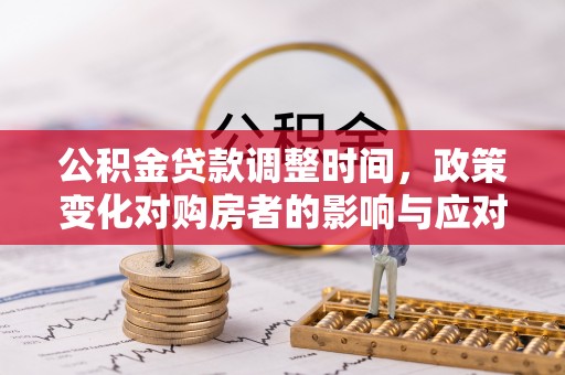 玄武公积金贷款调整时间，政策变化对购房者的影响与应对策略