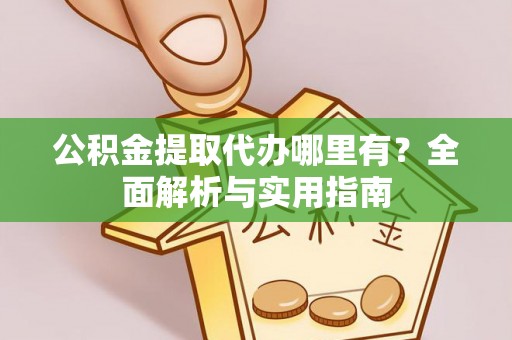 玄武公积金提取代办哪里有？全面解析与实用指南
