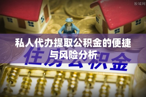 玄武私人代办提取公积金的便捷与风险分析