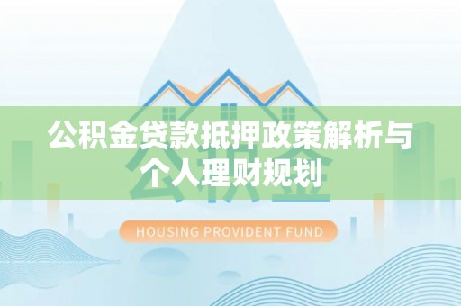 玄武公积金贷款抵押政策解析与个人理财规划