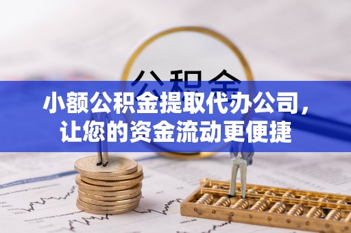 玄武小额公积金提取代办公司，让您的资金流动更便捷