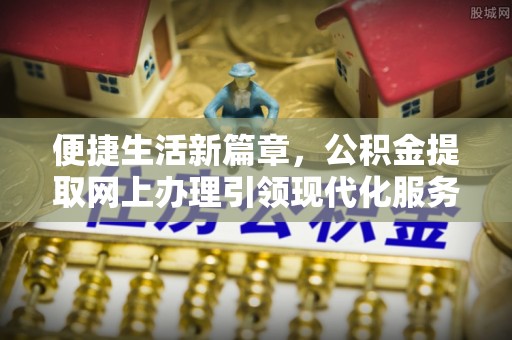 玄武便捷生活新篇章，公积金提取网上办理引领现代化服务