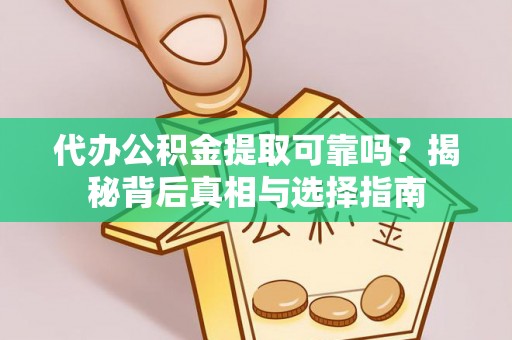 玄武代办公积金提取可靠吗？揭秘背后真相与选择指南