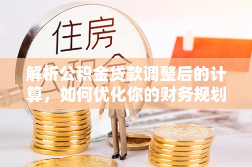 玄武解析公积金贷款调整后的计算，如何优化你的财务规划