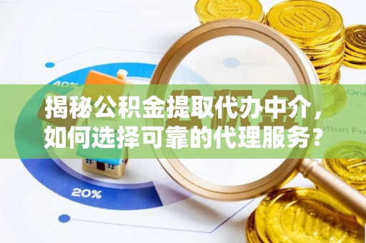 玄武揭秘公积金提取代办中介，如何选择可靠的代理服务？