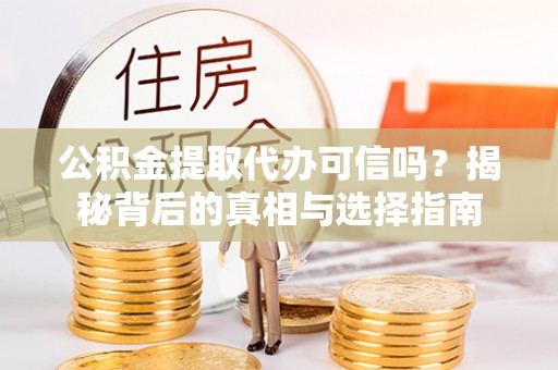 玄武公积金提取代办可信吗？揭秘背后的真相与选择指南