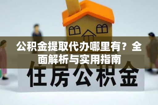玄武公积金提取代办哪里有？全面解析与实用指南