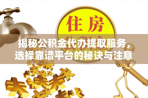 玄武揭秘公积金代办提取服务，选择靠谱平台的秘诀与注意事项