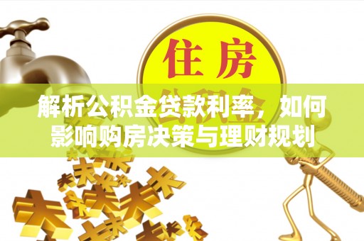 玄武解析公积金贷款利率，如何影响购房决策与理财规划