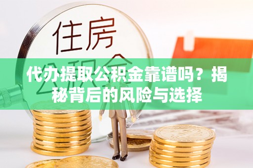 玄武代办提取公积金靠谱吗？揭秘背后的风险与选择