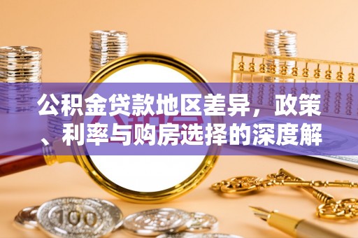 玄武公积金贷款地区差异，政策、利率与购房选择的深度解析