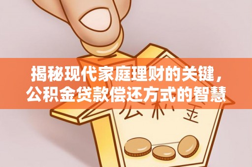 玄武揭秘现代家庭理财的关键，公积金贷款偿还方式的智慧选择