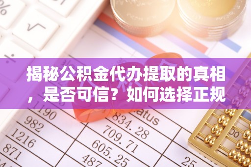 玄武揭秘公积金代办提取的真相，是否可信？如何选择正规服务？