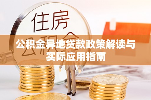 玄武公积金异地贷款政策解读与实际应用指南