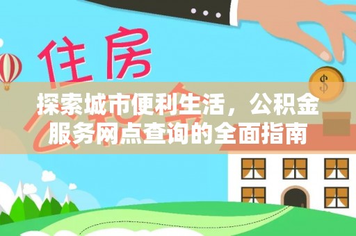 玄武探索城市便利生活，公积金服务网点查询的全面指南