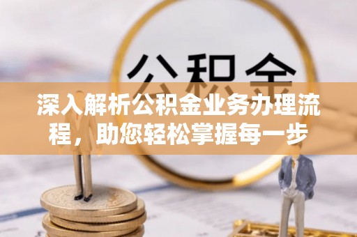 玄武深入解析公积金业务办理流程，助您轻松掌握每一步
