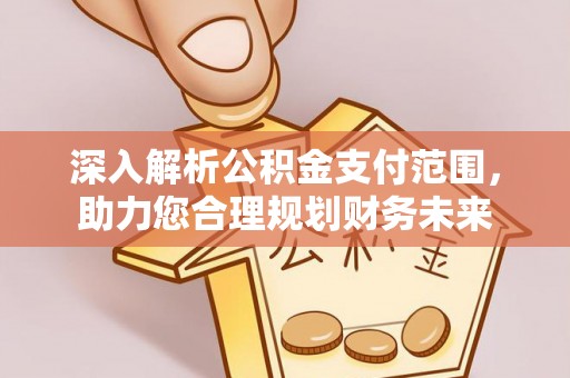 玄武深入解析公积金支付范围，助力您合理规划财务未来
