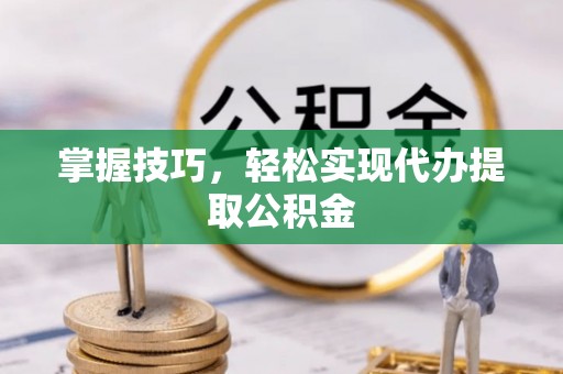 玄武掌握技巧，轻松实现代办提取公积金