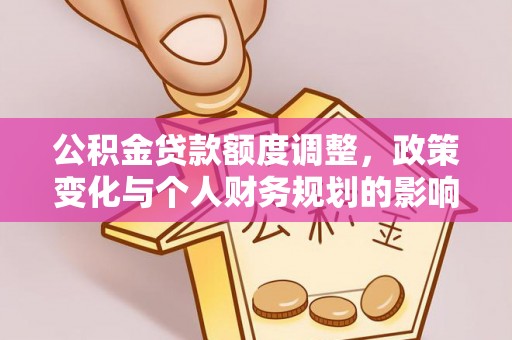 玄武公积金贷款额度调整，政策变化与个人财务规划的影响分析