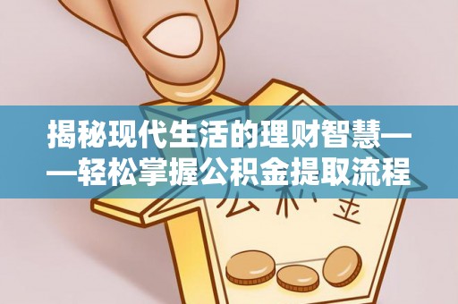 玄武揭秘现代生活的理财智慧——轻松掌握公积金提取流程的实用指南
