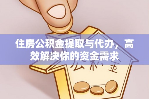 玄武住房公积金提取与代办，高效解决你的资金需求