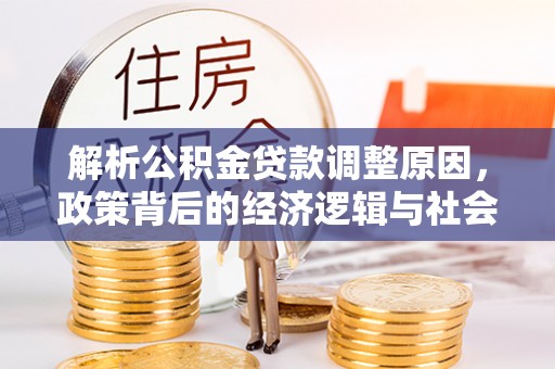 玄武解析公积金贷款调整原因，政策背后的经济逻辑与社会影响