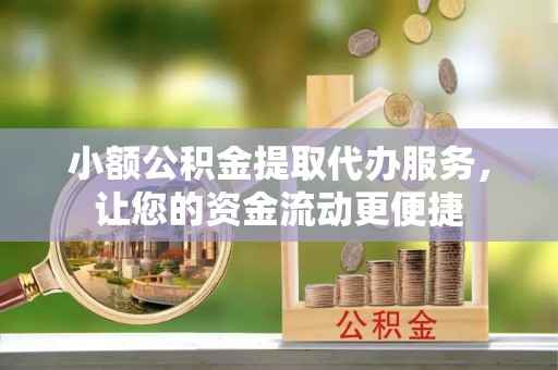 玄武小额公积金提取代办服务，让您的资金流动更便捷