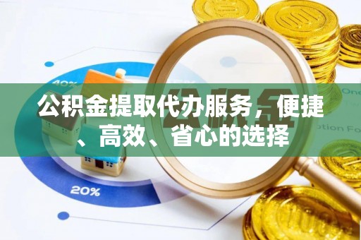 玄武公积金提取代办服务，便捷、高效、省心的选择