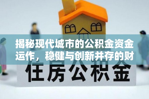 玄武揭秘现代城市的公积金资金运作，稳健与创新并存的财富管理之道
