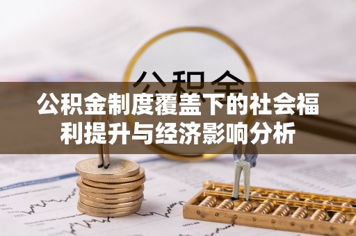 玄武公积金制度覆盖下的社会福利提升与经济影响分析