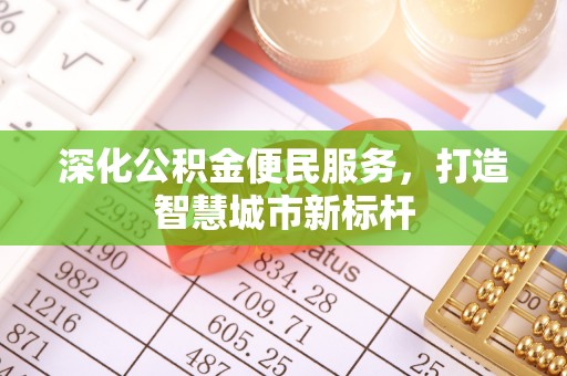 玄武深化公积金便民服务，打造智慧城市新标杆
