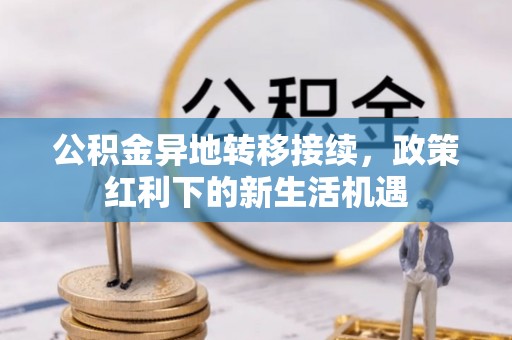 玄武公积金异地转移接续，政策红利下的新生活机遇