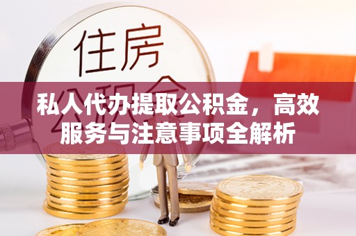 玄武私人代办提取公积金，高效服务与注意事项全解析