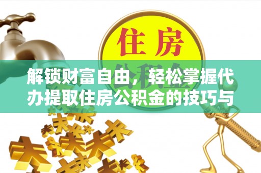 玄武解锁财富自由，轻松掌握代办提取住房公积金的技巧与攻略