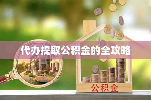玄武代办提取公积金的全攻略