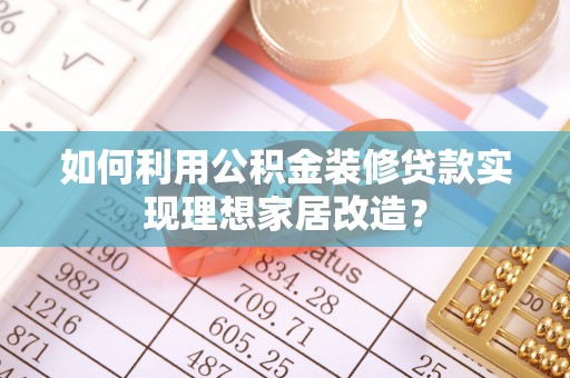 玄武如何利用公积金装修贷款实现理想家居改造？