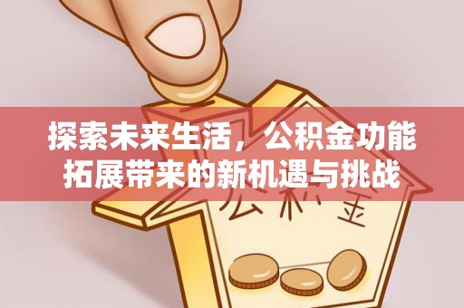 玄武探索未来生活，公积金功能拓展带来的新机遇与挑战