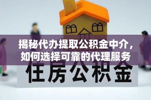玄武揭秘代办提取公积金中介，如何选择可靠的代理服务