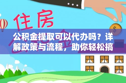 玄武公积金提取可以代办吗？详解政策与流程，助你轻松搞定！