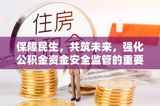 玄武保障民生，共筑未来，强化公积金资金安全监管的重要性