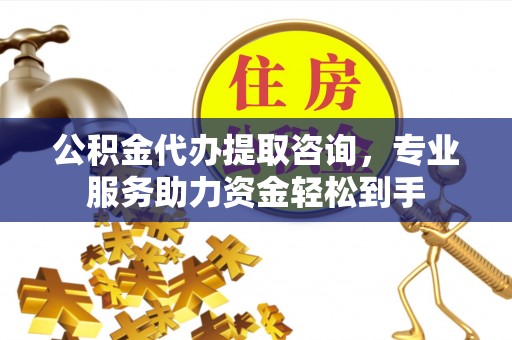 玄武公积金代办提取咨询，专业服务助力资金轻松到手