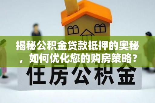 玄武揭秘公积金贷款抵押的奥秘，如何优化您的购房策略？